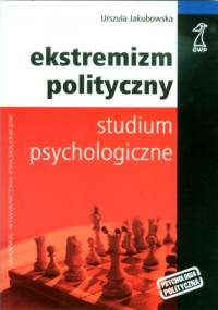 Ekstremizm polityczny. Studium psychologiczne. - Urszula Jakubowska