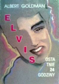 Elvis - Ostatnie 24 godziny - Albert Goldman