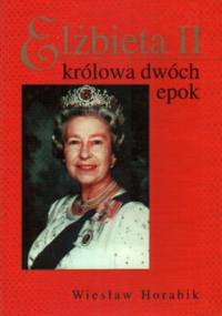 Elżbieta II Królowa Dwóch Epok - Wiesław Horabik