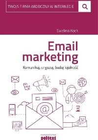 Email marketing. Komunikuj, angażuj, buduj lojalność - Ewelina Koch