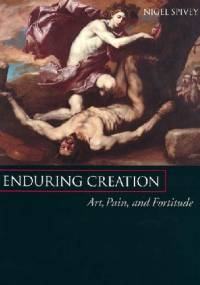 Enduring Creation: Art, Pain and Fortitude - Nigel Spivey