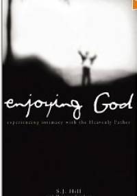 Enjoying God. Experiencing Intimacy With the Heavenly Father. - S.J. Hill