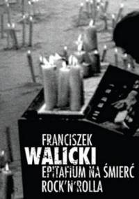 Epitafium na śmierć rock'n'rolla - Franciszek Walicki