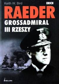 Erich Raeder. Grossadmiral III Rzeszy - Keith W. Bird
