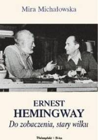Ernest Hemingway. Do zobaczenia, stary wilku - Mira Michałowska