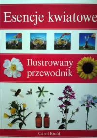 Esencje kwiatowe. Ilustrowany przewodnik. - Carol Rudd