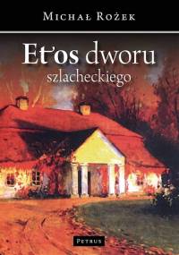 Etos dworu szlacheckiego. Szkice z dziejów kultury - Michał Rożek