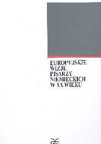 Europejskie wizje pisarzy niemieckich w XX wieku - Leszek Żyliński