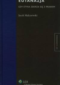 Eutanazja. Gdy etyka zderza się z prawem - Jacek Malczewski