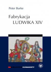 Fabrykacja Ludwika XIV - Peter Burke