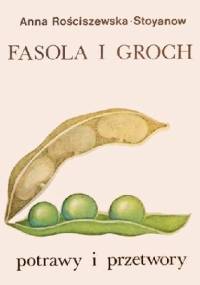 Fasola i groch. Potrawy i przetwory - Anna Rościszewska-Stoyanow