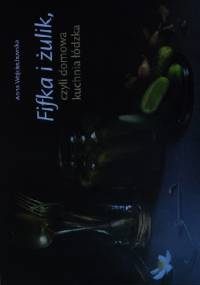 Fifka i żulik, czyli domowa kuchnia łódzka - Anna Wojciechowska