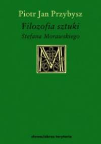 Filozofia sztuki Stefana Morawskiego - Piotr Jan Przybysz