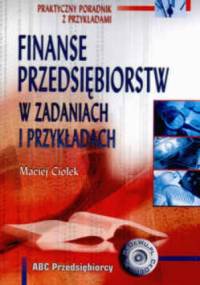 Finanse przedsiębiorstw w zadaniach i przykładach. - Maciej Ciołek