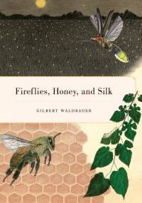 Fireflies, Honey, and Silk - Gilbert Waldbauer