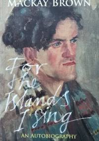 For the Islands I Sing: An Autobiography - George Mackay Brown