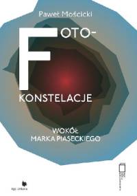 Foto-konstelacje. Wokół Marka Piaseckiego - Paweł Mościcki