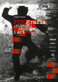 Fotografia. Dyletanci, amatorzy i artyści. - Tomasz Ferenc