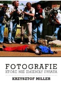 Fotografie, które nie zmieniły świata - Krzysztof Miller