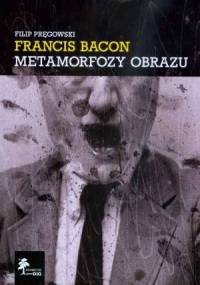 Francis Bacon: Metamorfozy obrazu - Filip Pręgowski