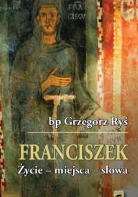 Franciszek, Życie - miejsca - słowa - Grzegorz Ryś