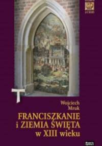 Franciszkanie i Ziemia Święta w XIII w. - Wojciech Mruk