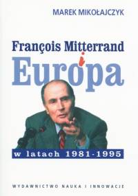 François Mitterrand i Europa w latach 1981-1995 - Marek Mikołajczyk