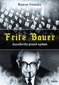 Fritz Bauer. Auschwitz przed sądem - Ronen Steinke