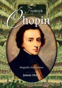 Fryderyk Chopin. Biografia ilustrowana - Janusz Ekiert