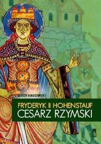 Fryderyk II Hohenstauf. Cesarz rzymski - Jerzy Hauziński