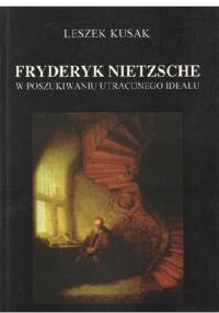Fryderyk Nietzsche. W poszukiwaniu utraconego ideału - Leszek Kusak