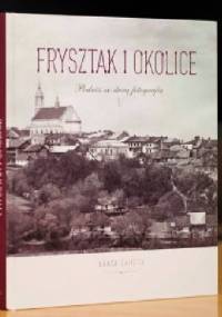 Frysztak i okolice. Podróż ze starą fotografią - Agata Zahuta