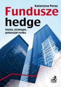 Fundusze hedge. Istota, strategie, potencjał rynku - Katarzyna Perez