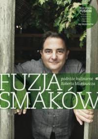 Fuzja smaków. Podróże kulinarne Roberta Makłowicza - Robert Makłowicz