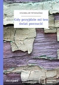 Gdy przyjdzie mi ten świat porzucić - Stanisław Wyspiański