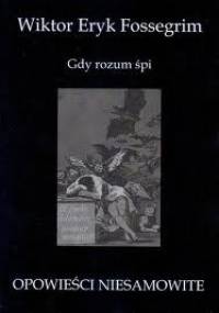 Gdy rozum śpi...: opowieści niesamowite - Wiktor Eryk Fossegrim