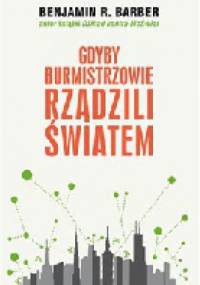 Gdyby burmistrzowie rządzili światem - Benjamin Barber