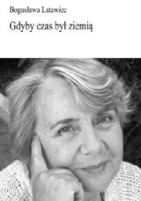 Gdyby czas był ziemią - Bogusława Latawiec