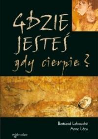 Gdzie jesteś gdy cierpię? - Bertrand Lebouché, Anne Lécu