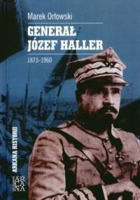 Generał Józef Haller 1873-1960 - Marek Orłowski