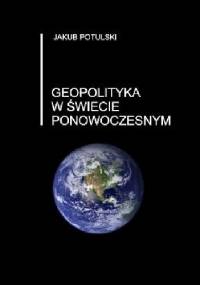 Geopolityka w świecie ponowoczesnym - Jakub Potulski