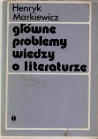 Główne problemy wiedzy o literaturze - Henryk Markiewicz