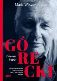 Górecki. Geniusz i upór - Maria Wilczek-Krupa