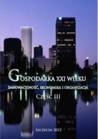 Gospodarka XXI wieku. Innowacyjność, ekonomika, organizacja - Część III