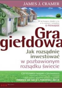 Gra giełdowa Jak rozsądnie inwestować w pozbawionym.... - James J. Cramer
