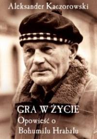 Gra w życie. Opowieść o Bohumilu Hrabalu - Aleksander Kaczorowski