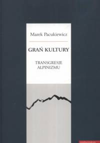 Grań kultury. Transgresje alpinizmu - Marek Pacukiewicz