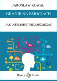 Granie na emocjach. Jak inteligentnie zarządzać - Jarosław Kowal
