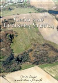 Gród nad Luzińską Strugą. Gmina Luzino w malarstwie i fotografii
