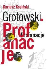 Grotowski. Profanacje - Dariusz Kosiński
